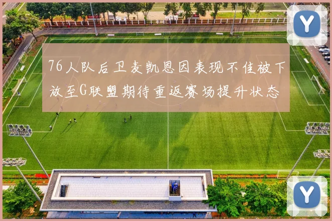 76人队后卫麦凯恩因表现不佳被下放至G联盟期待重返赛场提升状态