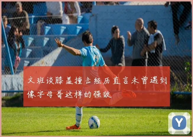 文班谈膝盖撞击经历直言未曾遇到像字母哥这样的强敌