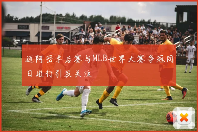 迈阿密季后赛与MLB世界大赛争冠同日进行引发关注