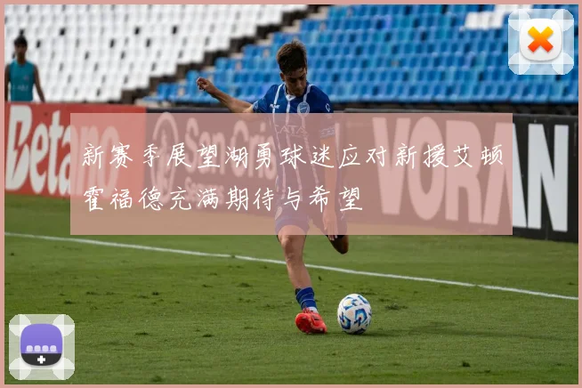 新赛季展望湖勇球迷应对新援艾顿霍福德充满期待与希望