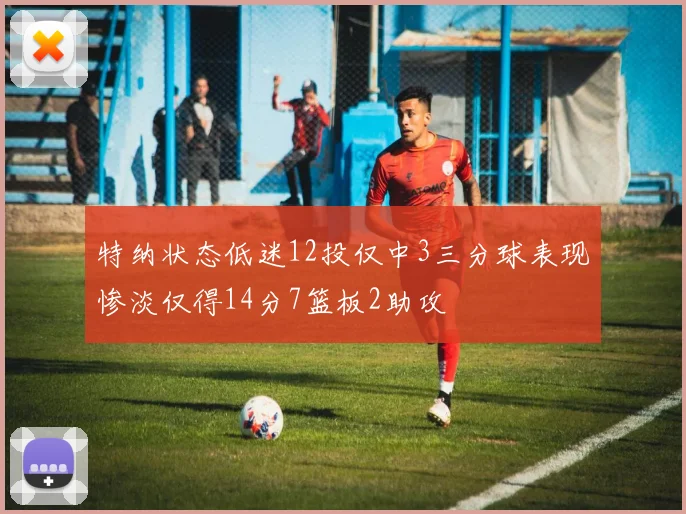 特纳状态低迷12投仅中3三分球表现惨淡仅得14分7篮板2助攻