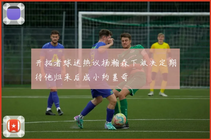 开拓者球迷热议杨瀚森下放决定期待他归来后成小约基奇