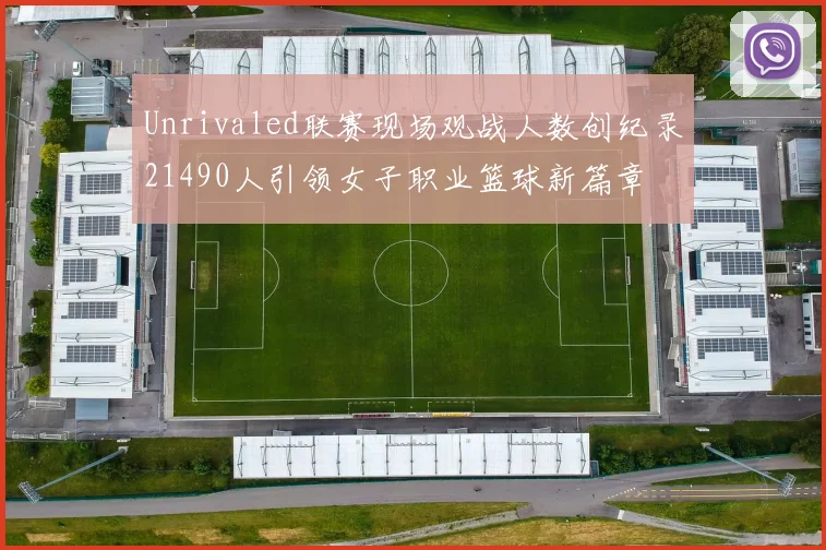 Unrivaled联赛现场观战人数创纪录21490人引领女子职业篮球新篇章