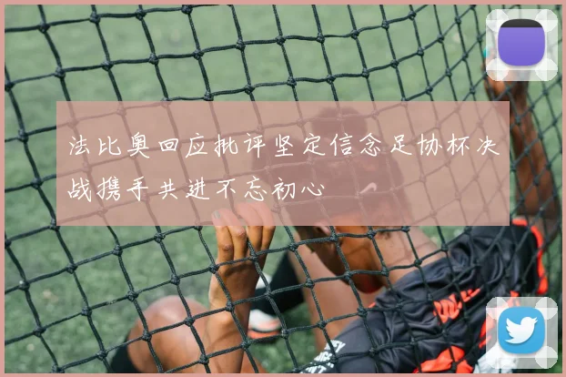 法比奥回应批评坚定信念足协杯决战携手共进不忘初心