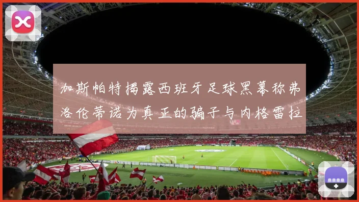 加斯帕特揭露西班牙足球黑幕称弗洛伦蒂诺为真正的骗子与内格雷拉相似