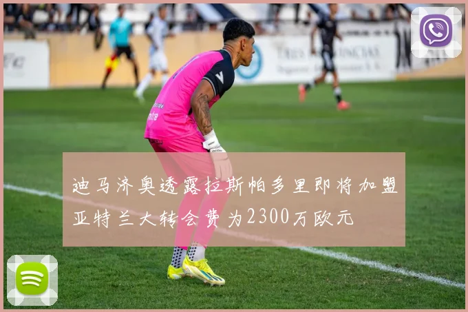 迪马济奥透露拉斯帕多里即将加盟亚特兰大转会费为2300万欧元