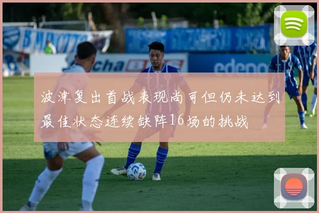 波津复出首战表现尚可但仍未达到最佳状态连续缺阵16场的挑战