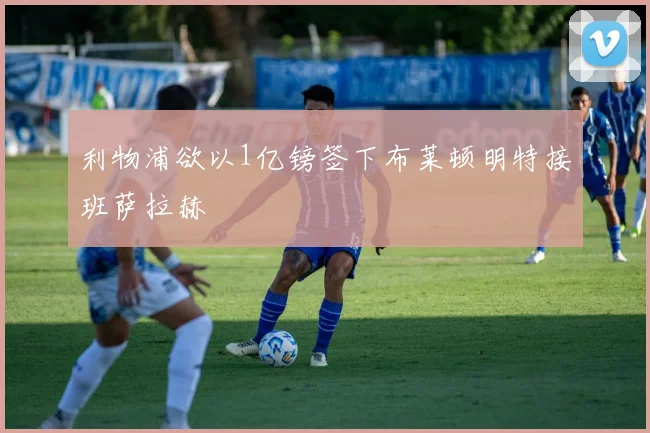 利物浦欲以1亿镑签下布莱顿明特接班萨拉赫