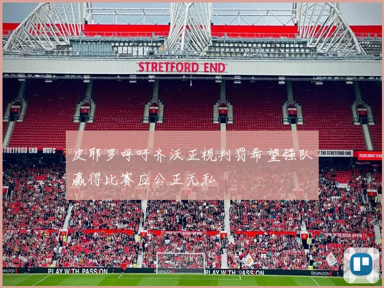 皮耶罗呼吁齐沃正视判罚希望强队赢得比赛应公正无私