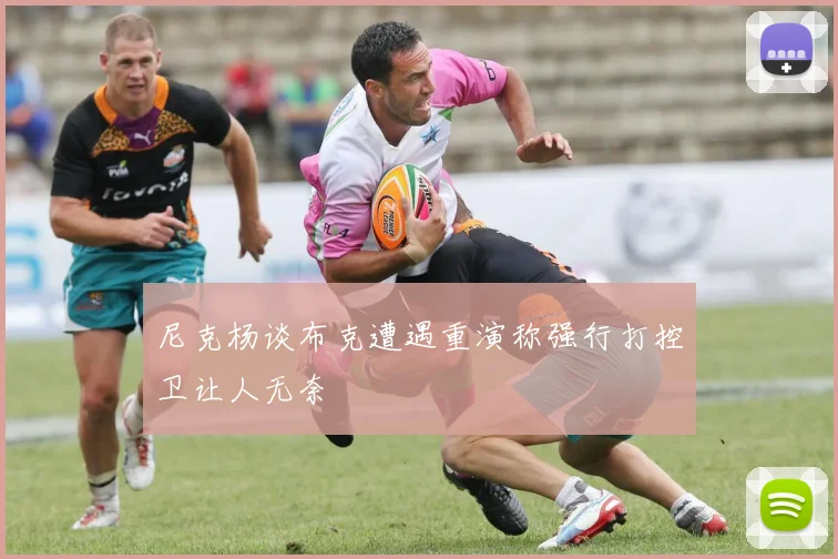 尼克杨谈布克遭遇重演称强行打控卫让人无奈