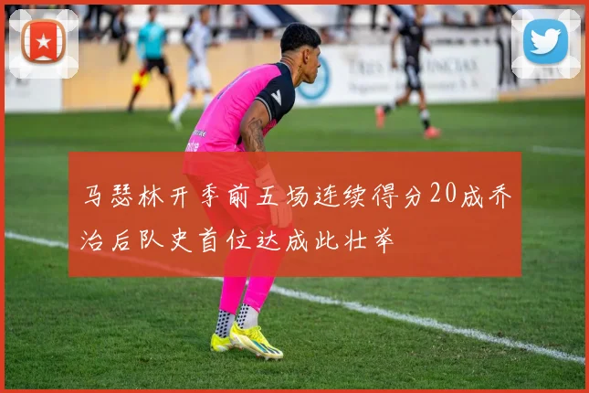 马瑟林开季前五场连续得分20成乔治后队史首位达成此壮举
