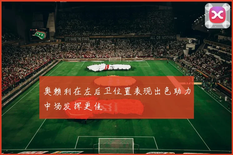 奥赖利在左后卫位置表现出色助力中场发挥更佳