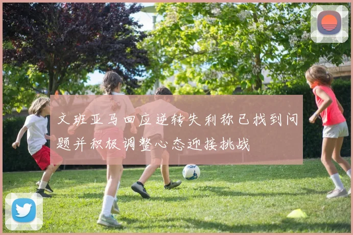 文班亚马回应逆转失利称已找到问题并积极调整心态迎接挑战