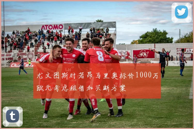 尤文图斯对若昂马里奥标价1000万欧元考虑租借加买断方案