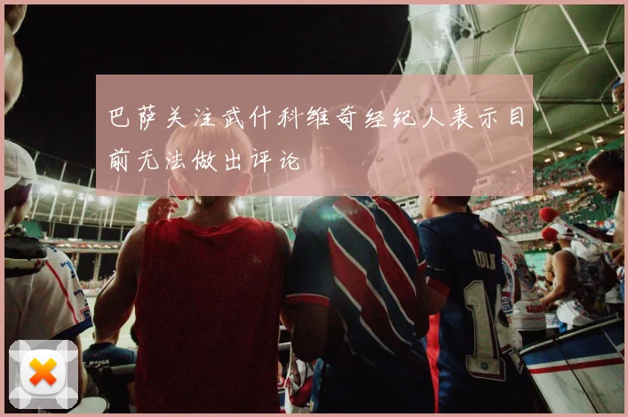 巴萨关注武什科维奇经纪人表示目前无法做出评论