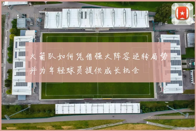 火箭队如何凭借强大阵容逆转局势并为年轻球员提供成长机会