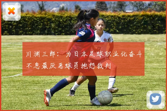 川渊三郎：为日本足球职业化奋斗不息最厌恶球员抱怨裁判