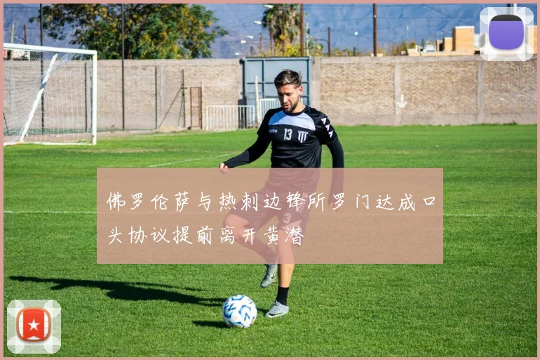 佛罗伦萨与热刺边锋所罗门达成口头协议提前离开黄潜