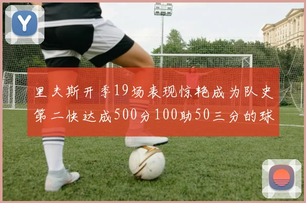 里夫斯开季19场表现惊艳成为队史第二快达成500分100助50三分的球员