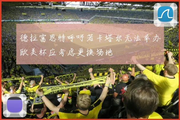 德拉富恩特呼吁若卡塔尔无法举办欧美杯应考虑更换场地