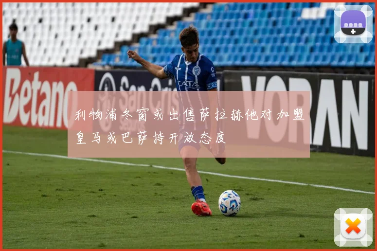 利物浦冬窗或出售萨拉赫他对加盟皇马或巴萨持开放态度
