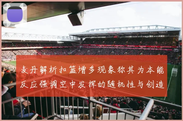 麦丹解析扣篮增多现象称其为本能反应强调空中发挥的随机性与创造力